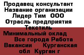 Продавец-консультант › Название организации ­ Лидер Тим, ООО › Отрасль предприятия ­ Текстиль › Минимальный оклад ­ 7 000 - Все города Работа » Вакансии   . Курганская обл.,Курган г.